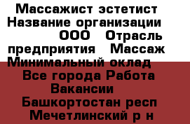 Массажист-эстетист › Название организации ­ Medikal, ООО › Отрасль предприятия ­ Массаж › Минимальный оклад ­ 1 - Все города Работа » Вакансии   . Башкортостан респ.,Мечетлинский р-н